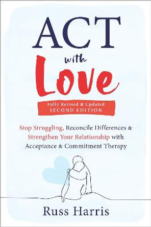 ACT with Love: Stop Struggling, Reconcile Differences, and Strengthen Your Relationship with Acceptance and Commitment Therapy by Russ Harris