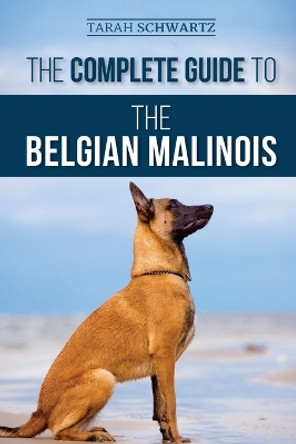 The Complete Guide to the Belgian Malinois: Selecting, Training, Socializing, Working, Feeding, and Loving Your New Malinois Puppy by Tarah Schwartz 9781952069802