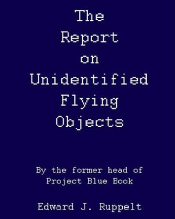 The Report On Unidentified Flying Objects: By The Former Head Of Project Blue Book by Edward J Ruppelt 9781440462375