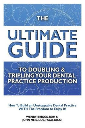 The Ultimate Guide to Doubling & Tripling Your Dental Practice Production: How to Build an Unstoppable Dentist Practice with the Freedom to Enjoy It! by John Meis 9781507858363