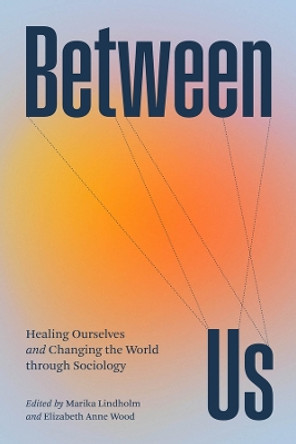 Between Us: Healing Ourselves and Changing the World Through Sociology by Marika Lindholm 9780226833873