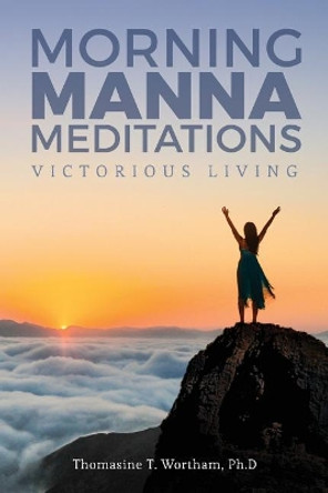 Morning Manna Meditations: Victorious Living by Phd Thomasine T Wortham 9781979136457