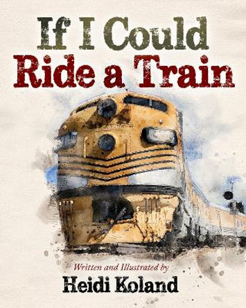 If I Could Ride a Train by Heidi Koland 9781631958250