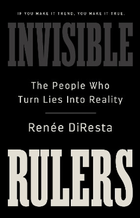 Invisible Rulers: The People Who Turn Lies into Reality by Renee DiResta 9781541703377