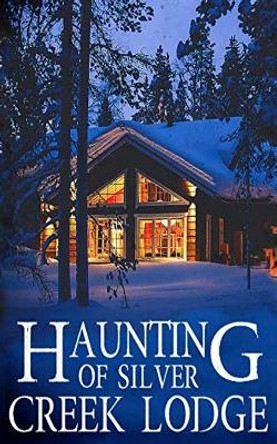 The Haunting of Silver Creek Lodge by Alexandria Clarke 9781674812625