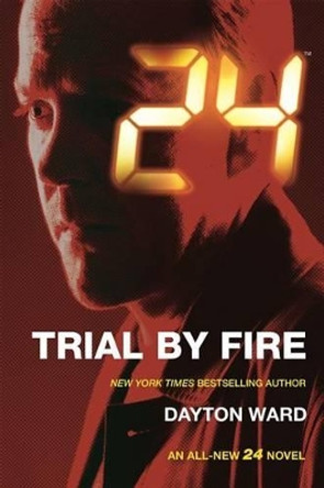 24: Trial by Fire: A 24 Novel by Dayton Ward 9780765377944