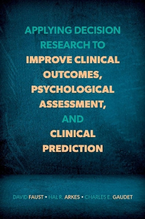 Applying Decision Research to Improve Clinical Outcomes, Psychological Assessment, and Clinical Prediction by David Faust 9780197694237