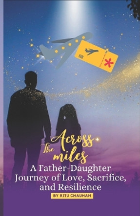 Across the Miles: A father daughter journey of love, sacrifice, and resilience by Ritu Chauhan 9798879094671
