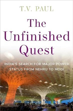 The Unfinished Quest: Indiaâs Search for Major Power Status from Nehru to Modi by T.V. Paul 9780197669990