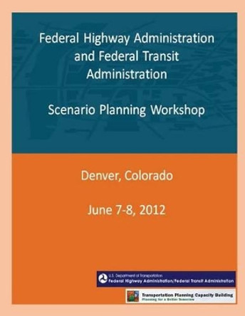 Federal Highway Administration and Federal Transit Administration: Scenario Planning Workshop by Federal Highway Administration and Feder 9781493623013