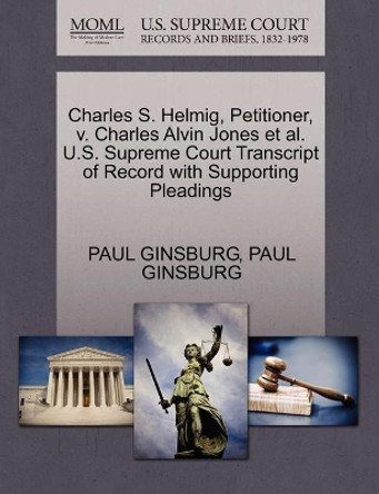 Charles S. Helmig, Petitioner, v. Charles Alvin Jones et al. U.S. Supreme Court Transcript of Record with Supporting Pleadings by Paul Ginsburg 9781270452218