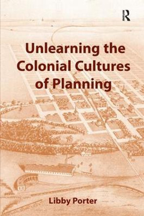 Unlearning the Colonial Cultures of Planning by Libby Porter