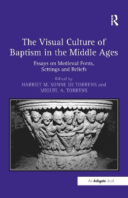 The Visual Culture of Baptism in the Middle Ages: Essays on Medieval Fonts, Settings and Beliefs Harriet M. Sonne de Torrens 9781138256002