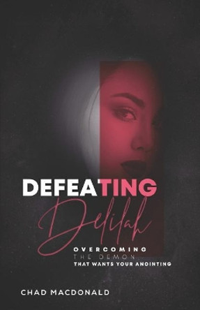 Defeating Delilah: Overcoming The Demon That Wants Your Anointing by Chad MacDonald 9781091843202