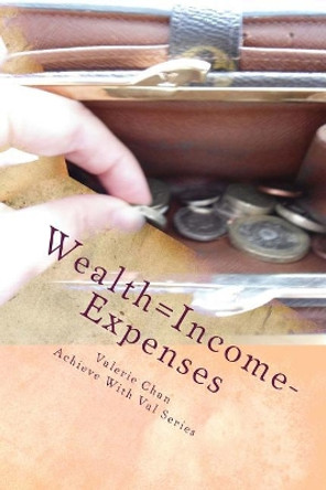 Wealth=Income-Expenses: Reaching your full potential in personal finance by budgeting by Valerie Chan 9781508969297