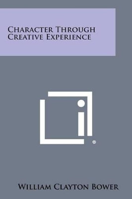 Character Through Creative Experience by William Clayton Bower 9781494072155
