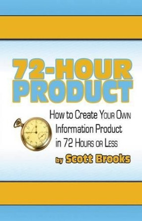 72 Hour Product: How to Create Your Own Information Products in 72 Hours or Less by Scott Brooks 9781453600351