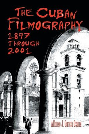 The Cuban Filmography: 1897 Through 2001 by Alfonso J. Garcia Osuna 9780786427277