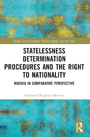 Statelessness Determination Procedures and the Right to Nationality: Nigeria in Comparative Perspective by Solomon Oseghale Momoh 9781032244754