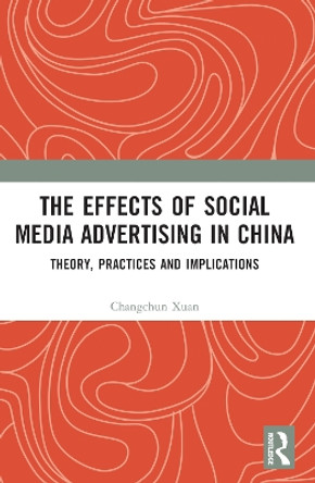 The Effects of Social Media Advertising in China: Theory, Practices and Implications by Changchun Xuan 9781032316192