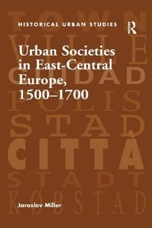 Urban Societies in East-Central Europe, 1500-1700 by Jaroslav Miller