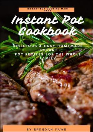 Instant Pot Cookbook: Delicious & Easy Homemade Instant Pot Recipes for the Whole Family by Brendan Fawn 9798614506711