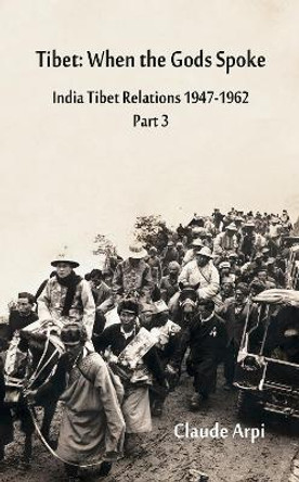 Tibet: When the Gods Spoke India Tibet Relations (1947-1962) Part 3 (July 1954 - February 1957) by Claude Arpi 9789388161565