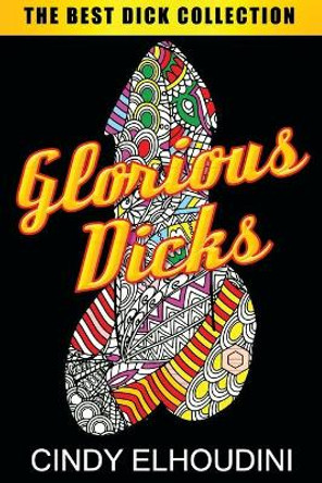 Adult Coloring Book: Glorious Dicks: Extreme Stress Relieving Dick Designs: Witty and Naughty Cock Coloring Book Filled with Floral, Mandalas and Paisley Patterns by Cindy Elhoudini 9781732067240