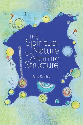 The Spiritual Nature of Atomic Structure by Patsy Stanley 9781732619357
