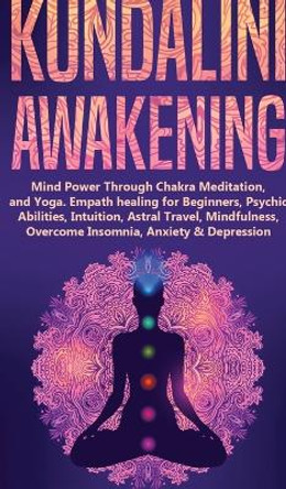 Kundalini Awakening: Mind Power Through Chakra Meditation, and Yoga. Empath healing for Beginners, Psychic Abilities, Intuition, Astral Travel, Mindfulness, Overcome Insomnia, Anxiety & Depression by Spiritual Awakening Academy 9781803615516