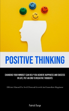 Positive Thinking: Changing Your Mindset Can Help You Achieve Happiness And Success In Life; Put An End To Negative Thoughts (Efficient Manual For Swift Personal Growth And Immediate Happiness) by Patrick Runge 9781835734162