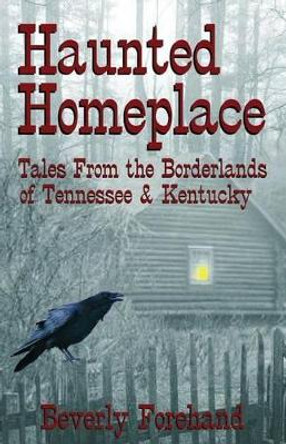 Haunted Homeplace - Tales from the Borderlands of Tennessee & Kentucky by Beverly Forehand 9781939306012