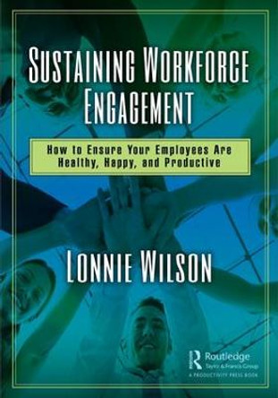 Sustaining Workforce Engagement: How to Ensure Your Employees Are Healthy, Happy, and Productive by Lonnie Wilson