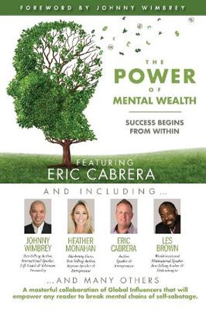 The POWER of MENTAL WEALTH Featuring Eric Cabrera: Success Begins from Within by Johnny Wimbrey 9781951502393