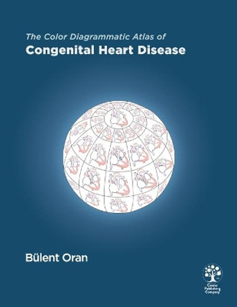 The Color Diagrammatic Atlas of Congenital Heart Disease by Bulent Oran 9781949872392