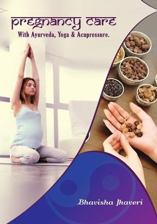 Pregnancy care: with Ayurveda, Yoga and Acupressure by Bhavisha Satishbhai Jhaveri 9781537476230