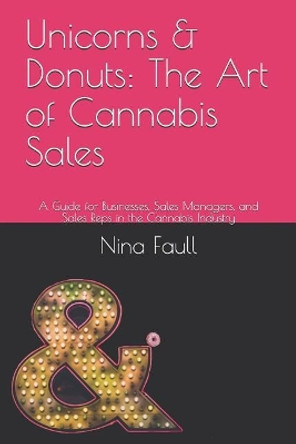 Unicorns & Donuts: The Art of Cannabis Sales: A Guide for Businesses, Sales Managers, and Sales Reps in the Cannabis Industry by Nina Faull 9781718014664