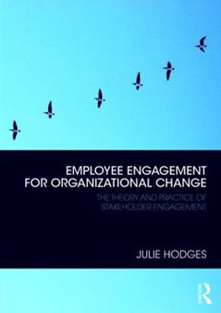 Employee Engagement for Organizational Change: The Theory and Practice of Stakeholder Engagement by Julie Hodges