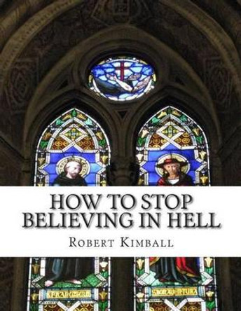 How to Stop Believing in Hell by Robert C Kimball 9781849918176