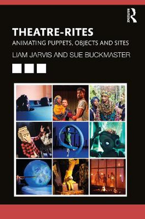 Theatre-Rites: Animating Puppets, Objects & Sites by Liam Jarvis