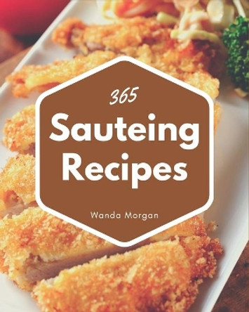 365 Sauteing Recipes: The Best-ever of Sauteing Cookbook by Wanda Morgan 9798582122104