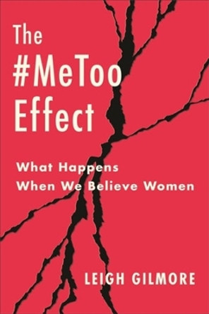 The #MeToo Effect: What Happens When We Believe Women by Leigh Gilmore 9780231216579