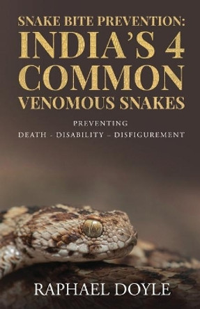 Snake Bite Prevention: India's 4 Common Venomous Snakes: PREVENTING DEATH - DISABILITY - DISFIGUREMENT by Raphael Doyle 9781647838430