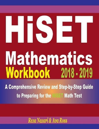 Hiset Mathematics Workbook 2018 - 2019: A Comprehensive Review and Step-By-Step Guide to Preparing for the Hiset Math by Reza Nazari 9781719191050