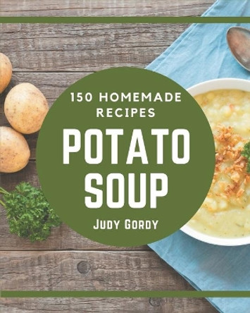 150 Homemade Potato Soup Recipes: Enjoy Everyday With Potato Soup Cookbook! by Judy Gordy 9798570772243