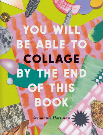 You Will Be Able to Collage by the End of This Book by Stephanie Hartman