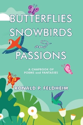 Butterflies Snowbirds and Passions: a chapbook of poems and fantasies: P by Ronald P Feldheim 9781951188399