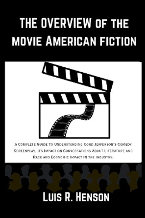 The Overview Of The Movie American Fiction: A Complete Guide To Understanding Cord Jefferson's Comedy Screenplay, its Impact on Conversations About Literature andRace andEconomic Impact in the industry by Luis R Henson 9798880330171