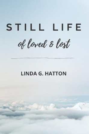 Still Life of Loved & Lost by Linda G Hatton 9798596450187