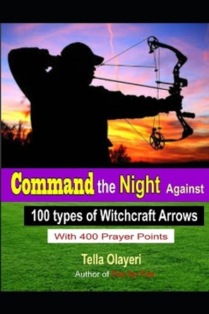 Command the Night Against 100 Types of Witchcraft Arrows by Tella Olayeri 9781725931268